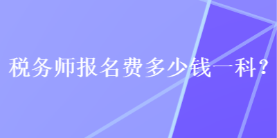 稅務(wù)師報名費多少錢一科？