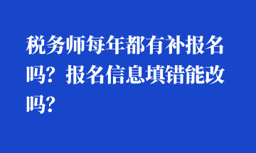 稅務(wù)師每年都有補(bǔ)報(bào)名嗎？報(bào)名信息填錯(cuò)能改嗎？