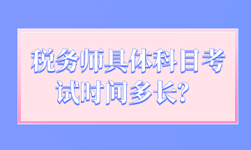 稅務(wù)師具體科目考試時(shí)間多長(zhǎng)？