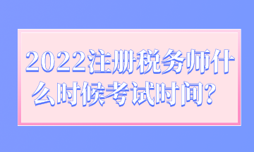 2022注冊稅務(wù)師什么時候考試時間？