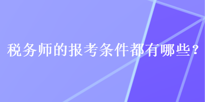 稅務(wù)師的報(bào)考條件都有哪些？