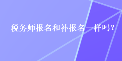 稅務師報名和補報名一樣嗎？