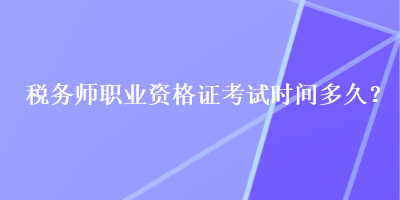 稅務(wù)師職業(yè)資格證考試時(shí)間多久？