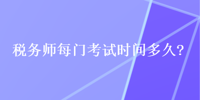 稅務(wù)師每門考試時(shí)間多久？