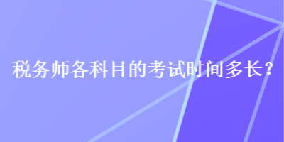 稅務(wù)師各科目的考試時間多長？