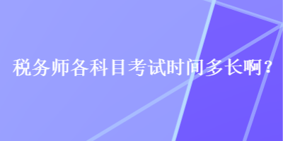 稅務(wù)師各科目考試時(shí)間多長(zhǎng)啊？