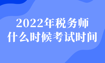 2022年稅務(wù)師 什么時候考試時間