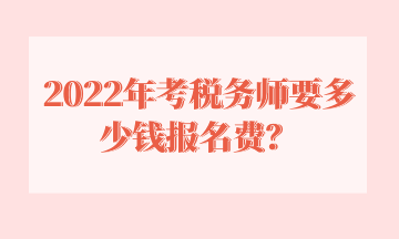 2022年考稅務(wù)師要多少錢報(bào)名費(fèi)？