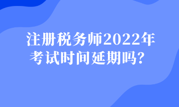 注冊稅務師2022年 考試時間延期嗎？