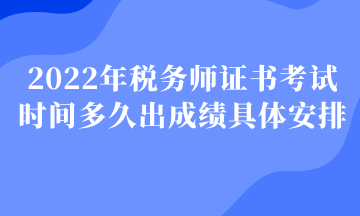 2022年稅務(wù)師證書(shū)考試時(shí)間多久出成績(jī)具體安排