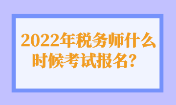 2022年稅務(wù)師什么時(shí)候考試報(bào)名？