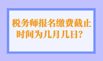 稅務師報名繳費截止時間為幾月幾日？