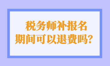 稅務師補報名 期間可以退費嗎？