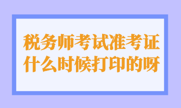 稅務師考試準考證什么時候打印的呀