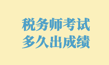 稅務(wù)師考試 多久出成績