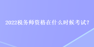 2022稅務(wù)師資格在什么時(shí)候考試？