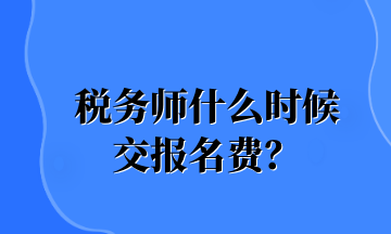 稅務(wù)師什么時(shí)候 交報(bào)名費(fèi)？