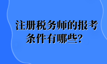 注冊(cè)稅務(wù)師的報(bào)考條件有哪些？