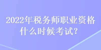 2022年稅務師職業(yè)資格什么時候考試？