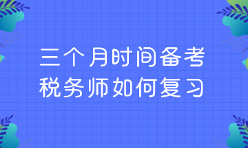 三個(gè)月時(shí)間備考 稅務(wù)師如何復(fù)習(xí)