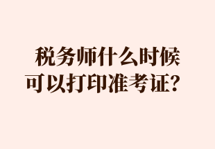 稅務(wù)師什么時(shí)候 可以打印準(zhǔn)考證？