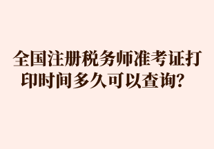 全國注冊稅務(wù)師準(zhǔn)考證打印時間多久可以查詢？