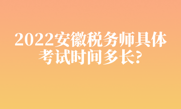 2022安徽稅務(wù)師具體 考試時(shí)間多長_