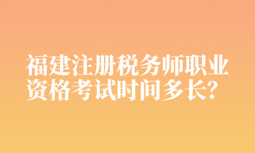 福建注冊稅務師職業(yè) 資格考試時間多長？