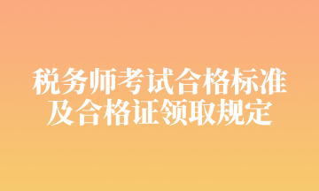 稅務(wù)師考試合格標準 及合格證領(lǐng)取規(guī)定