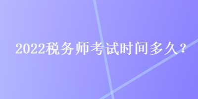 2022稅務(wù)師考試時(shí)間多久？