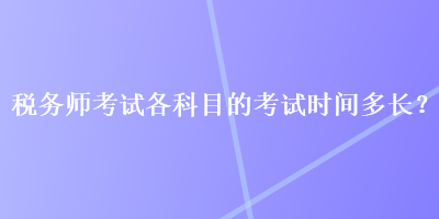 稅務師考試各科目的考試時間多長？