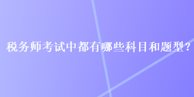 稅務師考試中都有哪些科目和題型？