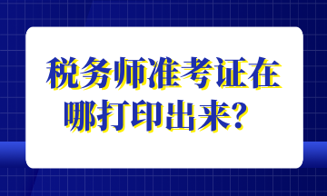 稅務(wù)師準(zhǔn)考證在哪打印出來？