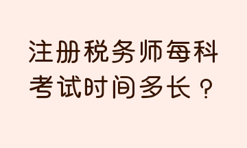 注冊稅務(wù)師每科考試時間多長？