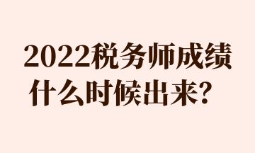 2022稅務(wù)師成績什么時候出來？