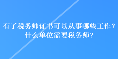 有了稅務(wù)師證書可以從事哪些工作？什么單位需要稅務(wù)師？