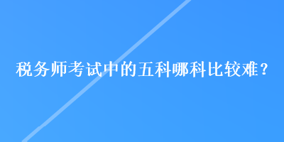 稅務師考試中的五科哪科比較難？