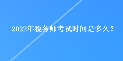 2022年稅務(wù)師考試時(shí)間是多久？