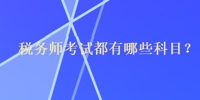 稅務(wù)師考試都有哪些科目？