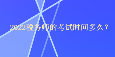 2022稅務(wù)師的考試時間多久？