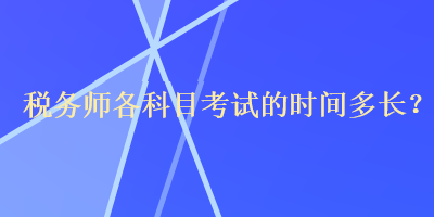 稅務(wù)師各科目考試的時(shí)間多長(zhǎng)？