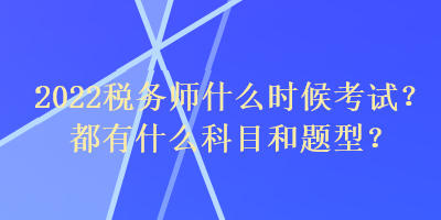 2022稅務(wù)師什么時(shí)候考試？都有什么科目和題型？