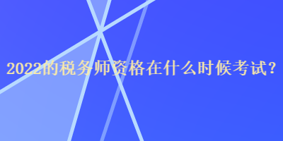 2022的稅務師資格在什么時候考試？