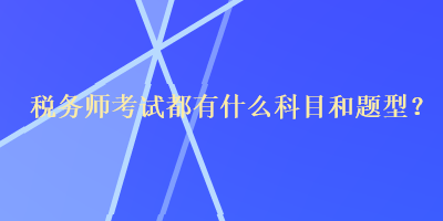 稅務(wù)師考試都有什么科目和題型？