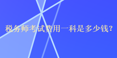 稅務(wù)師考試費(fèi)用一科是多少錢？