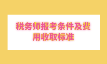 稅務(wù)師報(bào)考條件及費(fèi)用收取標(biāo)準(zhǔn)