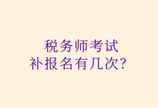 稅務(wù)師考試 補(bǔ)報名有幾次？