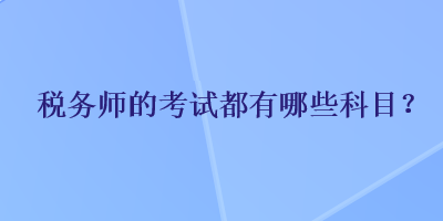 稅務(wù)師的考試都有哪些科目？