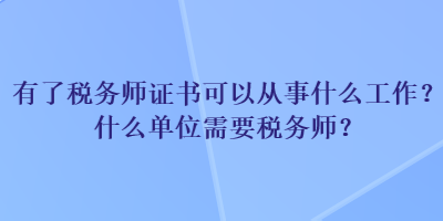 有了稅務(wù)師證書可以從事什么工作？什么單位需要稅務(wù)師？