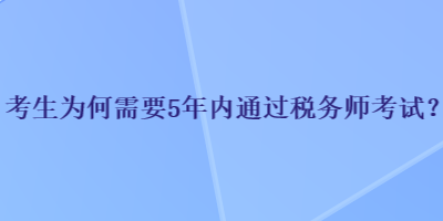 考生為何需要5年內(nèi)通過稅務(wù)師考試？